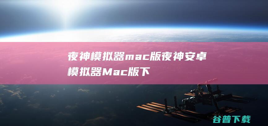 夜神模拟器mac版夜神安卓模拟器Mac版下