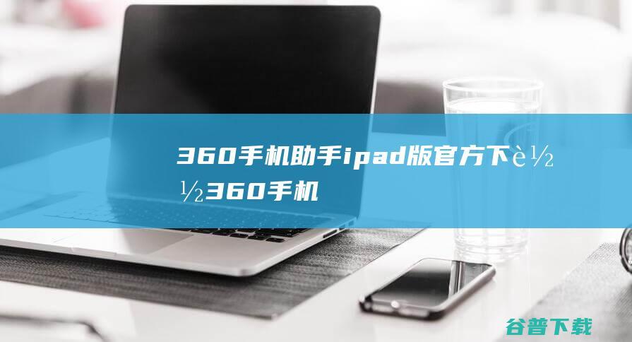 360手机助手ipad版官方下载-360手机助手iPad版下载苹果版v9.3.3