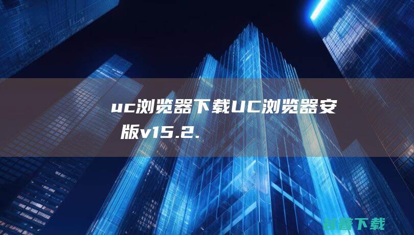 uc浏览器下载UC浏览器安卓版v15.2.