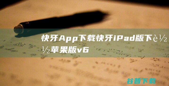 快牙App下载-快牙iPad版下载苹果版v6.2.2