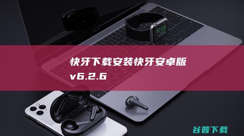 快牙下载安装-快牙安卓版v6.2.6