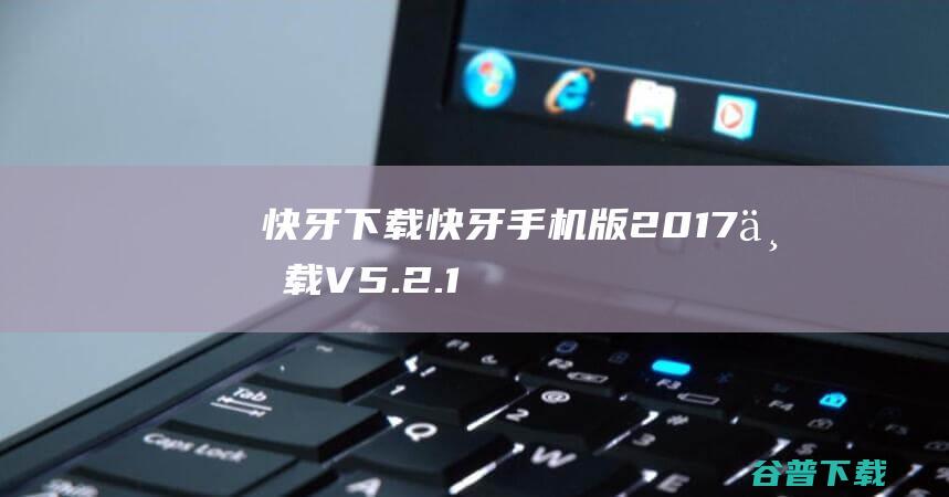 快牙下载-快牙手机版2017下载V5.2.1