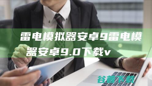 雷电模拟器安卓9-雷电模拟器安卓9.0下载v9.0.55.0官方版-