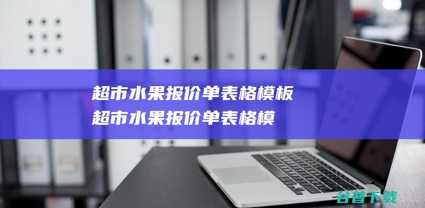 超市水果报价单表格模板-超市水果报价单表格模板下载免费版-