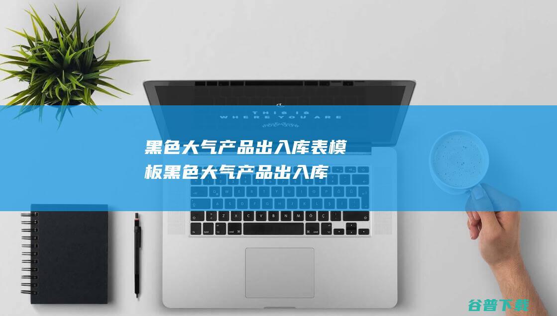 黑色大气产品出入库表模板-黑色大气产品出入库表模板下载免费版-