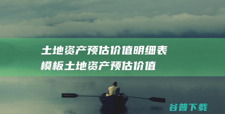 土地资产预估价值明细表模板土地资产预估价值