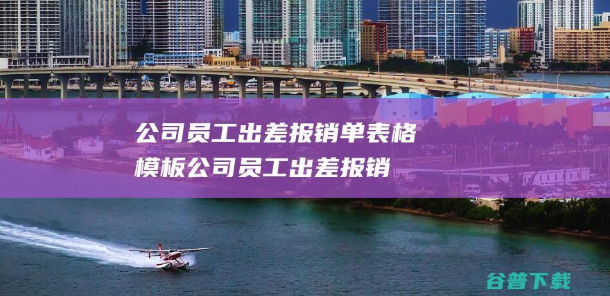 公司员工出差报销单表格模板-公司员工出差报销单表格模板下载免费版-