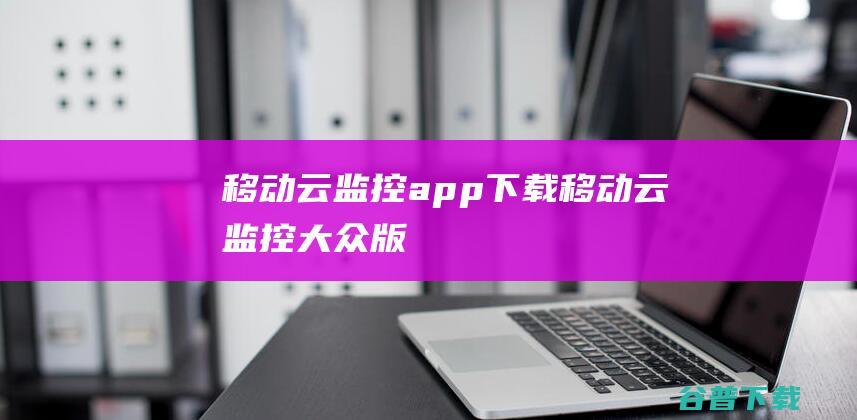 移动云监控app下载-移动云监控大众版