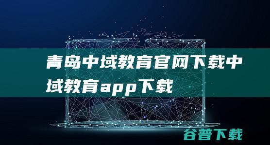 青岛中域教育官网下载-中域教育app下载