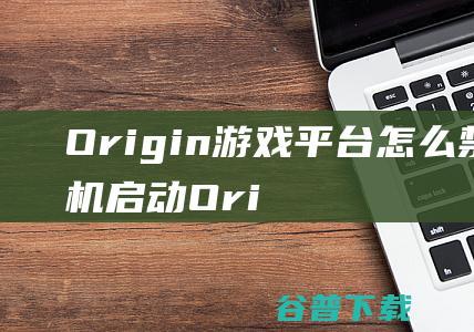 Origin平台怎么禁止开机启动Ori