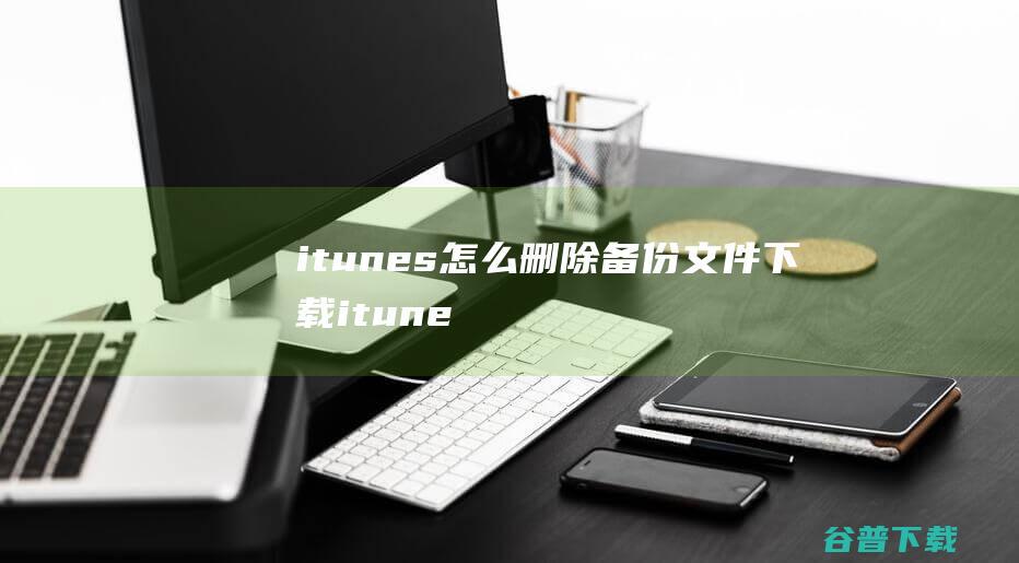 itunes怎么删除备份文件itune