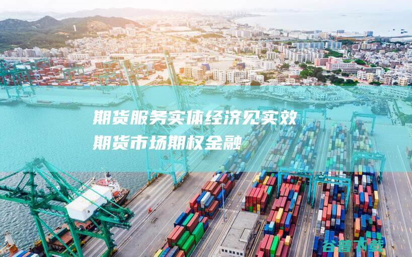 期货服务实体经济见实效期货市场期权金融