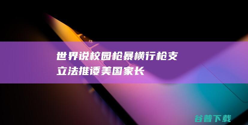 【世界说】校园枪暴横行枪支立法推诿美国家长：我的孩子每天都生活在焦虑之中|枪击案|校园枪击案|田纳西州