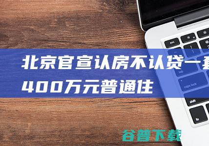 北京官宣“认房不认贷”，一套400万元普通住宅首付减少100万！北京多个项目涨价，中介：大部分客户比较淡定|购房|首付比例|房贷利率