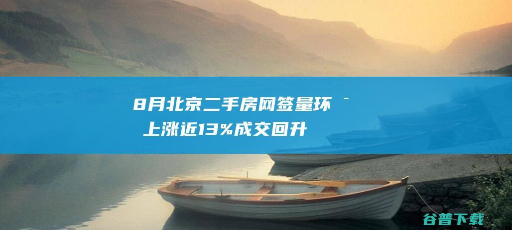 8月北京二手房网签量环比上涨近13%成交回升态势或延续|房源|挂牌量|二手房市场|新建商品住宅