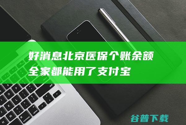 好消息北京医保个账余额全家都能用了支付宝