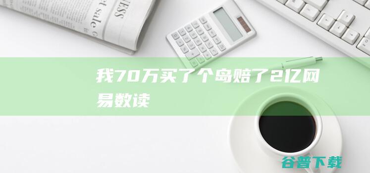 我，70万买了个岛，赔了2亿_网易数读