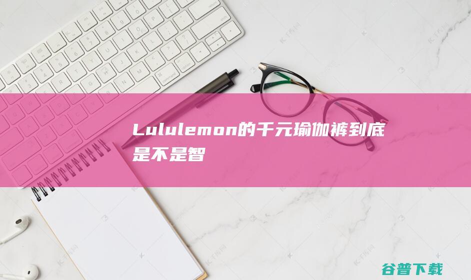 Lululemon的千元裤到底是不是智