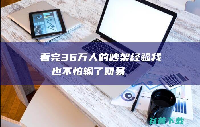 看完36万人的吵架经验，我再也不怕输了_网易数读