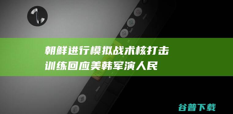 进行战术核打击训练回应美韩军演人民