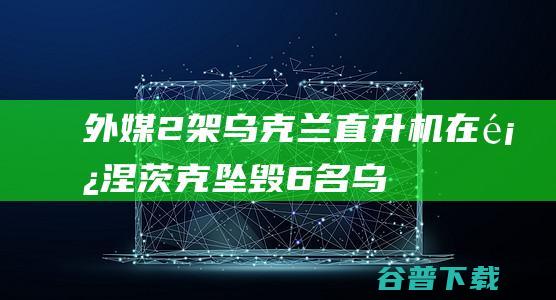 外媒：2架乌克兰直升机在顿涅茨克坠毁，6名乌军人员丧生|米-8