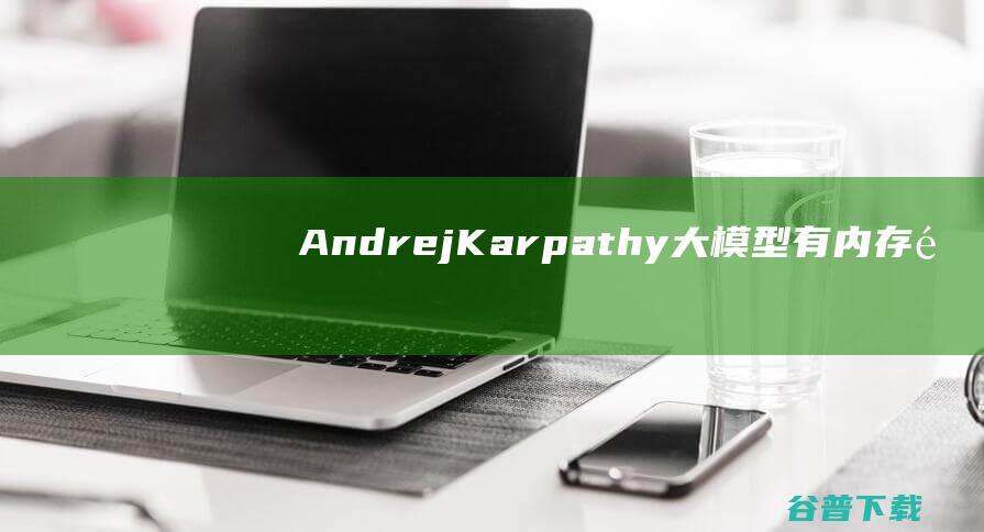 AndrejKarpathy大模型有内存限