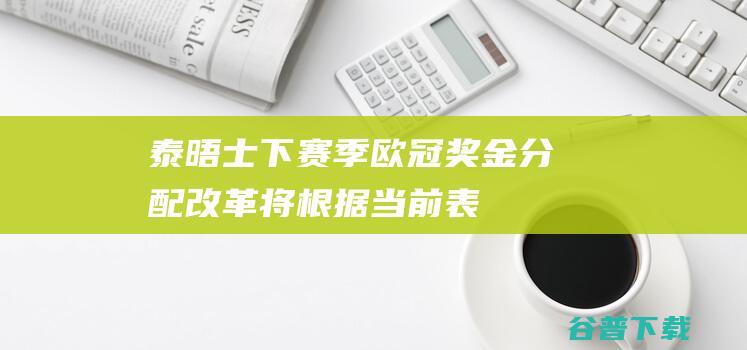 泰晤士下赛季欧冠奖金分配改革将根据当前表