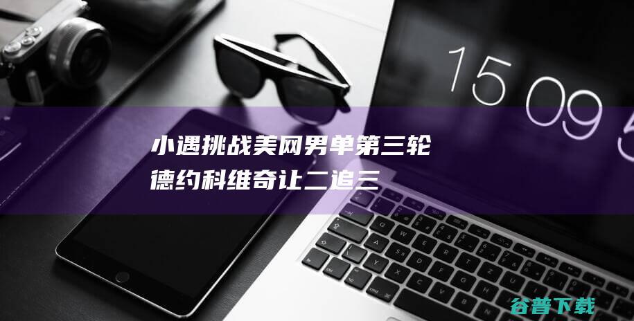 小遇挑战！美网男单第三轮：德约科维奇让二追三逆转杰雷，晋级16强|赛会|大满贯|美网正赛|诺瓦克·德约科维奇