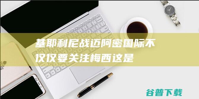 基耶利尼：战迈阿密国际不仅仅要关注梅西，这是两支球队的较量|里奥梅西|法国足球|巴西足球|足球竞赛|国际足球赛事|利昂内尔·梅西