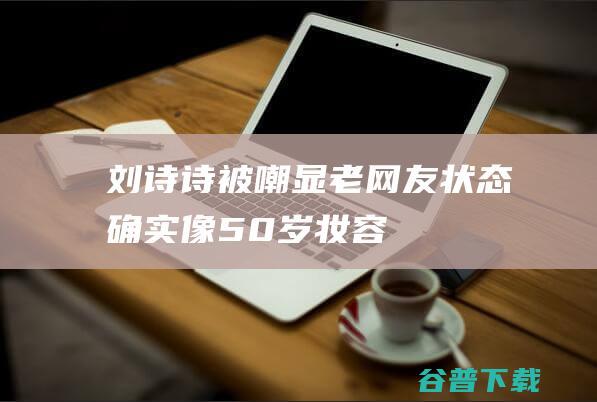 刘诗诗被嘲显老，网友：状态确实像50岁|妆容|礼服|知性