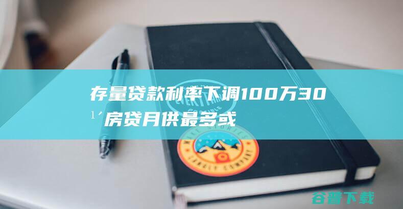 存量贷款利率下调100万30年房贷月供最多或