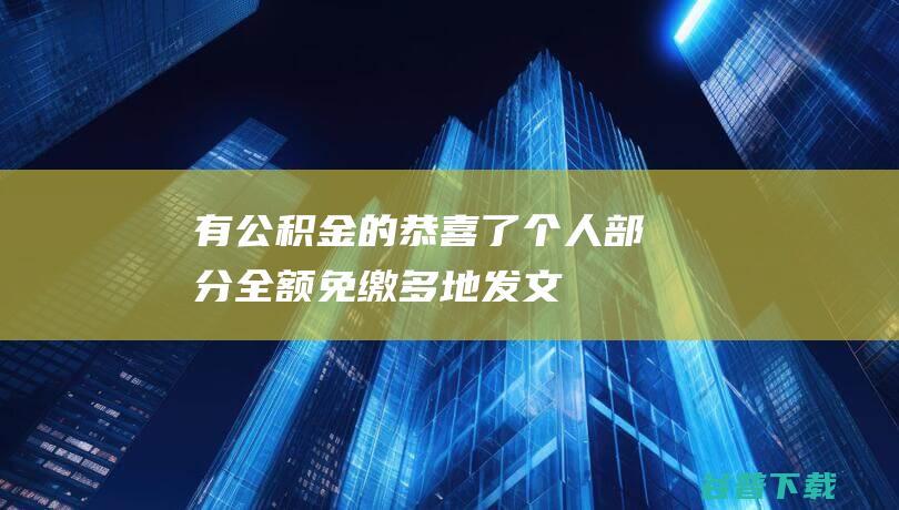 有公积金的恭喜了！个人部分全额免缴，多地发文明确……|工资|缴存基数|住房公积金