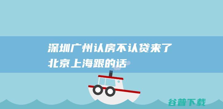 深圳、广州认房不认贷来了，北京、上海跟的话，房价会涨多少？|楼市|深圳市|广州市|一线城市|房地产市场