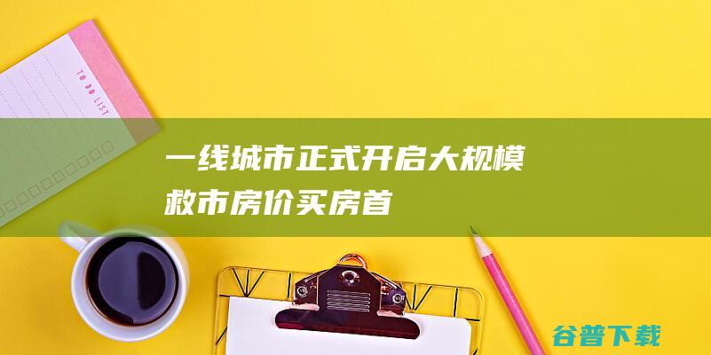 一线城市正式开启大规模救市！|房价|买房|首付|广州|商品房买卖合同