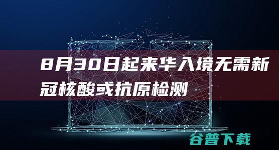 8月30日起来华入境无需新冠核酸或抗原检测|汪文斌|新冠病毒|公共卫生事件