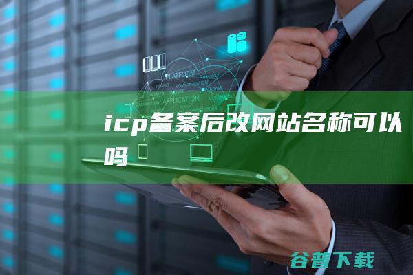 icp备案后改网站名称可以吗