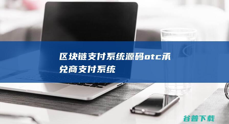 区块链支付系统源码（otc承兑商支付系统）