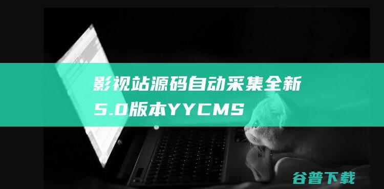 影视站源码自动采集5.0版本YYCMS