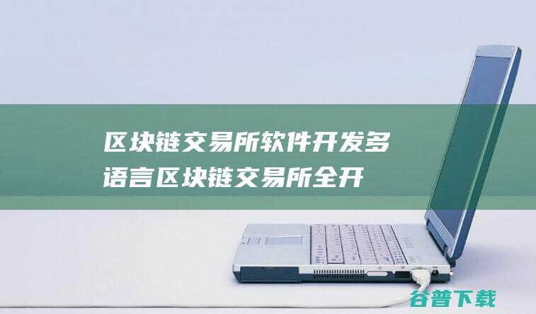 区块链交易所软件开发/多语言区块链交易所全开源源码下载