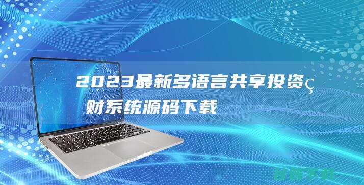 2023最新多语言共享投资理财系统源码下载/十语言理财源码搭建