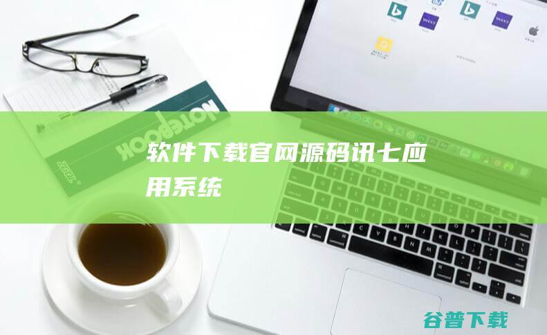 软件下载官网源码（讯七应用系统）