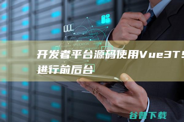 开发者平台源码（使用Vue3+TS进行前后台分离开发）