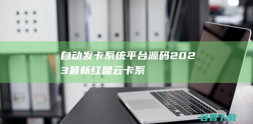 自动发卡系统平台源码（2023最新红盟云卡系统）