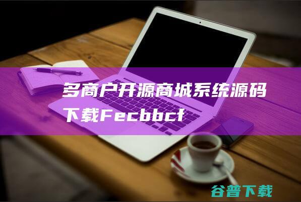 多商户开源商城系统源码下载Fecbbcf