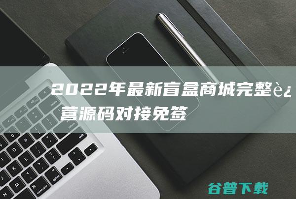 2022年盲盒商城运营对接免签