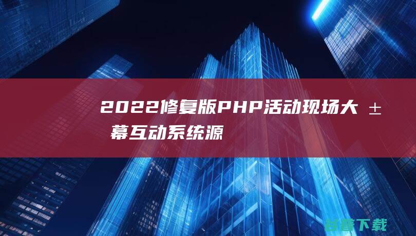 2022修复版PHP活动现场大屏幕互动系统源码带微信上墙+3D签到****+互动游戏+红包等功能