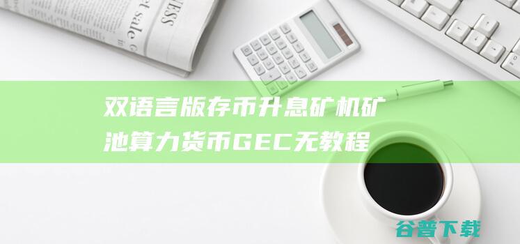 双语言版存币升息矿机矿池算力货币GEC无教程