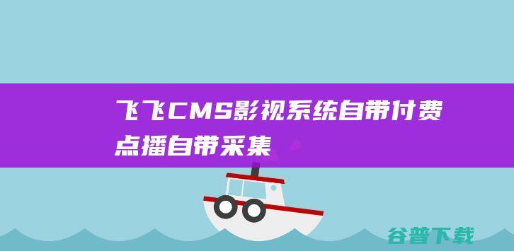 飞飞CMS影视系统/自带付费点播/自带采集/无需购买播放器/全开源/**教程