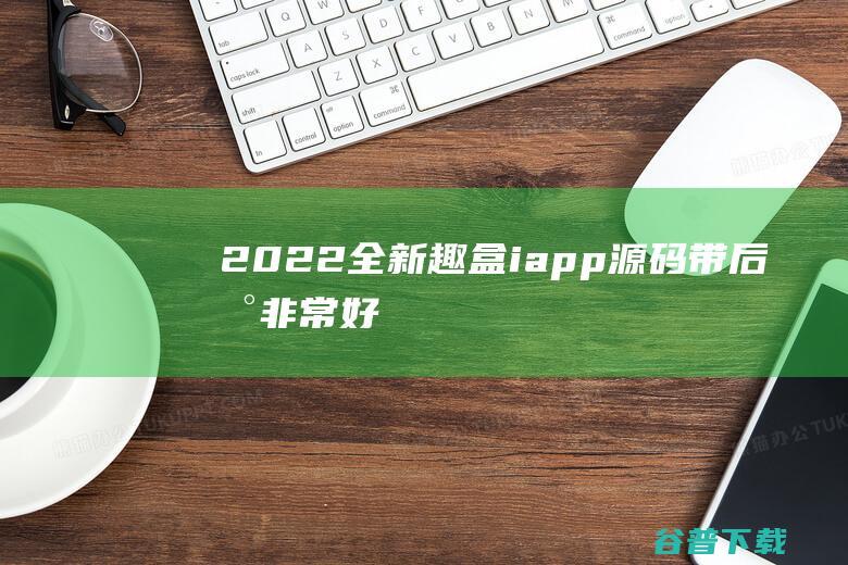 2022全新【趣盒】iapp源码带后台非常好看