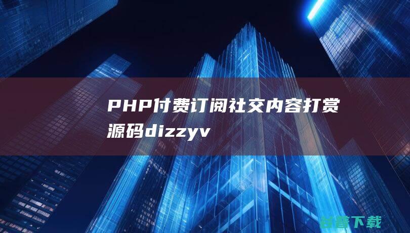 PHP付费订阅社交内容打赏源码dizzyv